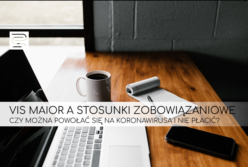 Read more about the article VIS  MAIOR a STOSUNKI ZOBOWIĄZANIOWE – CZY MOŻNA POWOŁAĆ SIĘ NA KORONAWIRUSA i NIE PŁACIĆ ?